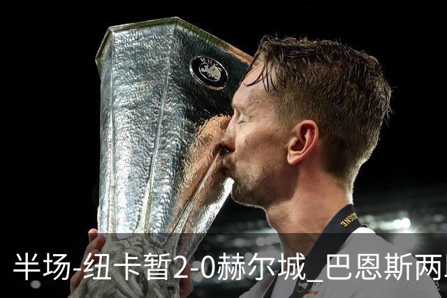 半场-纽卡暂2-0赫尔城 巴恩斯两助攻威洛克闪击霍尔破门维萨失点