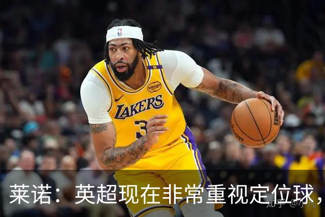 莱诺：英超现在非常重视定位球，门将在防守时将会面对更强的对抗