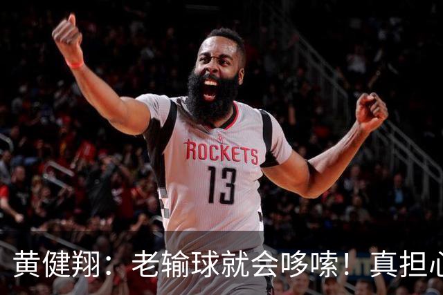 黄健翔：老输球就会哆嗦！真担心中国男篮重走中国男足失败之路！